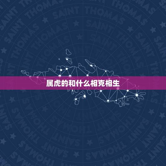 属虎的和什么相克相生,属虎女的和什么属相相克 属虎的和什么相克相生,属虎女的和什么属相相克