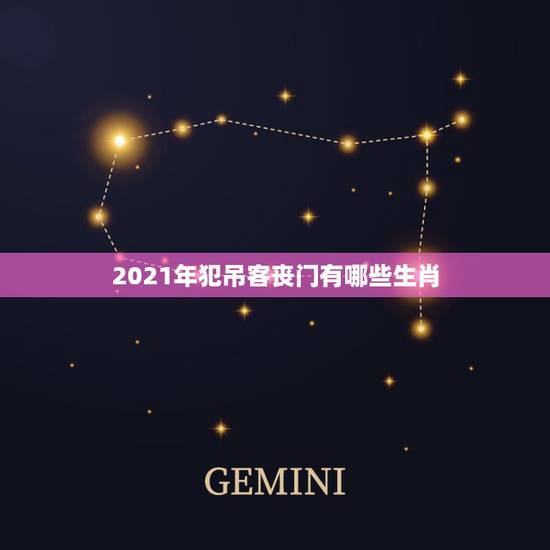 2021年犯吊客丧门有哪些生肖，今年什么属相犯太岁2021