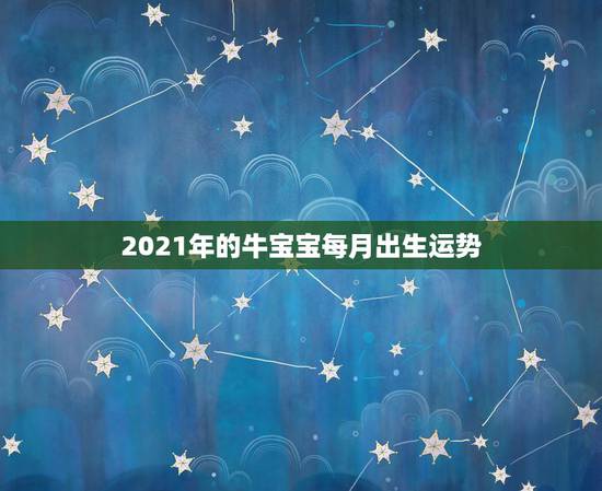 2021年的牛宝宝每月出生运势，2021年的牛宝宝命好吗