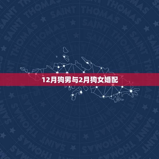 12月狗男与2月狗女婚配，属狗女与属狗男相配吗