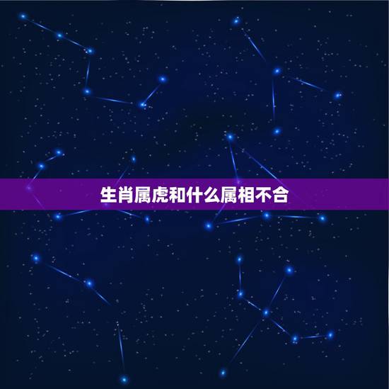 生肖属虎和什么属相不合,属虎和什么属相最配,属虎和什么属相最不配 生肖属虎和什么属相不合,属虎和什么属相最配,属虎和什么属相最不配