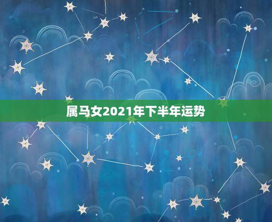 属马女2021年下半年运势,2021年属马女的运程 属马女2021年下半年运势,2021年属马女的运程