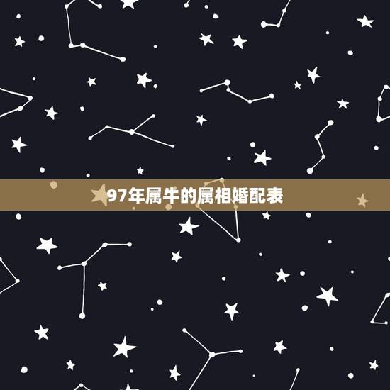 97年属牛的属相婚配表,1995年九月属鼠的和97年属牛的配吗? 97年属牛的属相婚配表,1995年九月属鼠的和97年属牛的配吗?