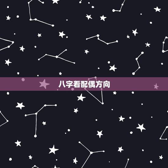 八字看配偶方向,八字看人生有利方位 八字看配偶方向,八字看人生有利方位