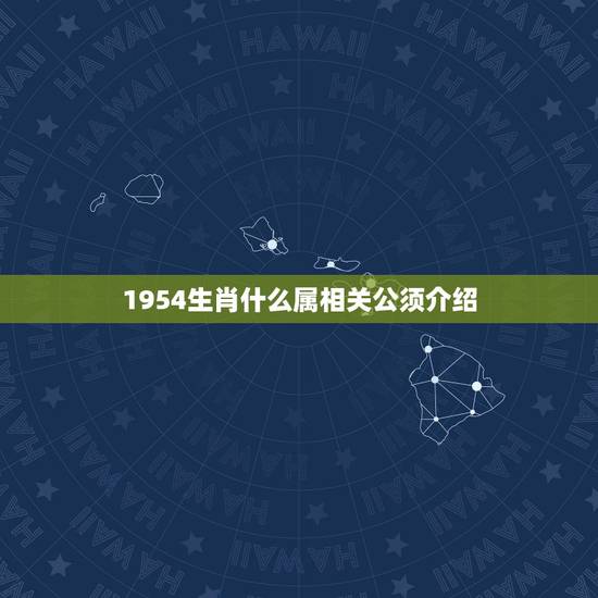 1954生肖什么属相关公须介绍,1954年属相是什么 1954生肖什么属相关公须介绍,1954年属相是什么