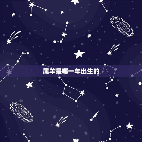 属羊是哪一年出生的,属羊的年份有哪些,属羊的出生年份 属羊是哪一年出生的,属羊的年份有哪些,属羊的出生年份