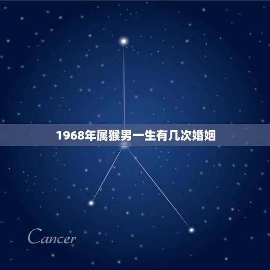 1968年属猴男一生有几次婚姻,68年男猴一生婚姻状况 1968年属猴男一生有几次婚姻,68年男猴一生婚姻状况
