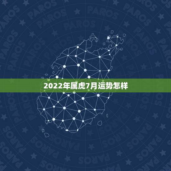 2022年属虎7月运势怎样,2022年属虎人的全年运势 2022年属虎7月运势怎样,2022年属虎人的全年运势