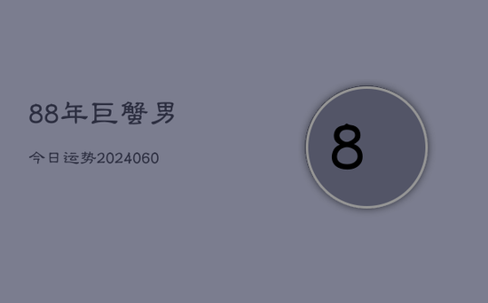 88年巨蟹男今日运势(20240603) 88年巨蟹男今日运势(20240603)
