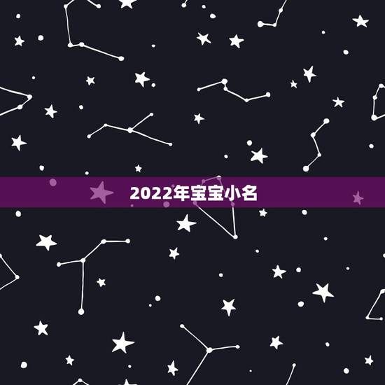 2022年宝宝小名,500个好听乳名大全 2022年宝宝小名,500个好听乳名大全