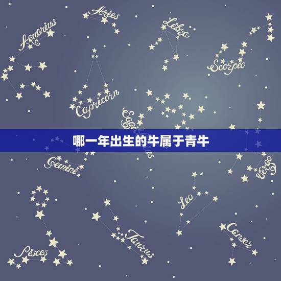 哪一年出生的牛属于青牛,属相白牛好吗 哪一年出生的牛属于青牛,属相白牛好吗