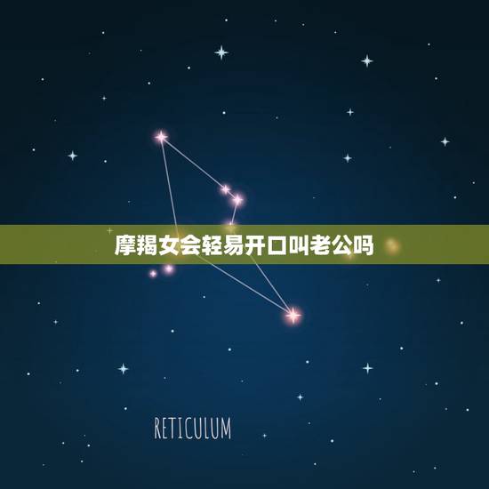 摩羯女会轻易开口叫老公吗，摩羯女会被什么人宠？