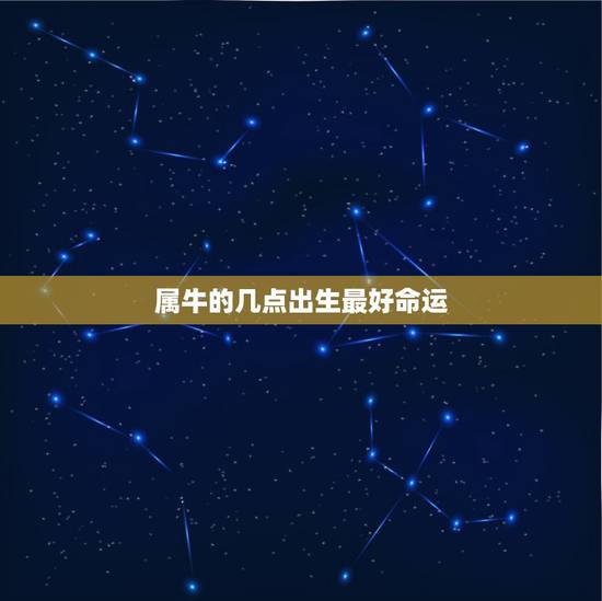 属牛的几点出生最好命运，请命理大师帮忙。