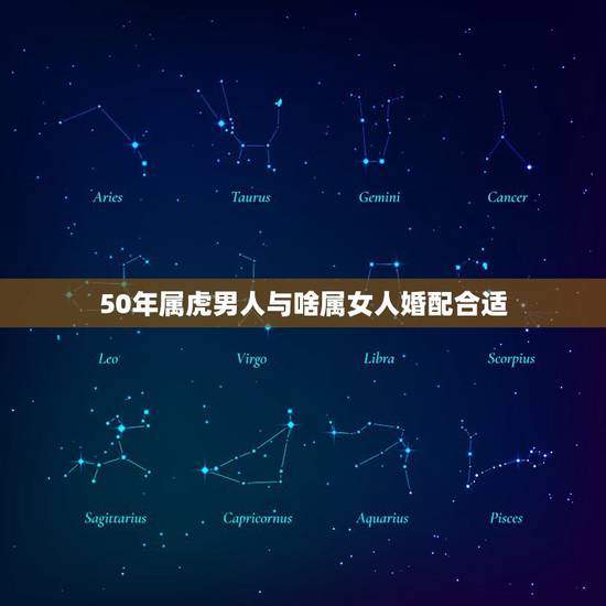 50年属虎男人与啥属女人婚配合适,1974年属虎的男人和什么属相女人最 50年属虎男人与啥属女人婚配合适,1974年属虎的男人和什么属相女人最