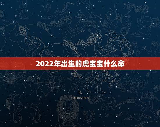 2022年出生的虎宝宝什么命，2022年属虎几月出生好