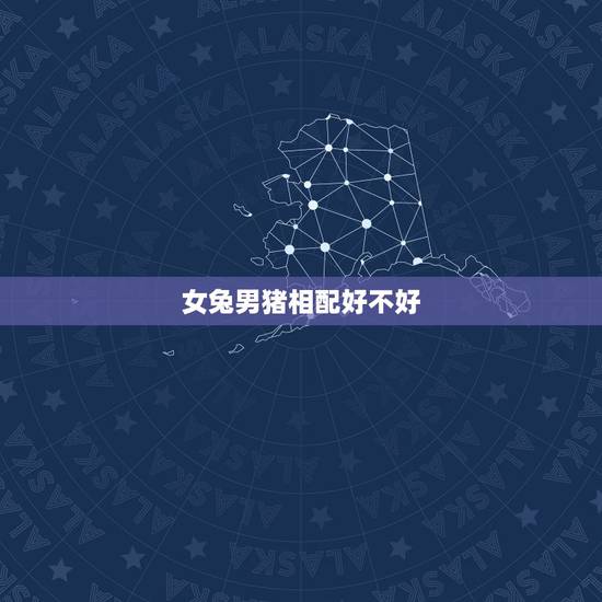 女兔男猪相配好不好，兔女和猪男为什么合适