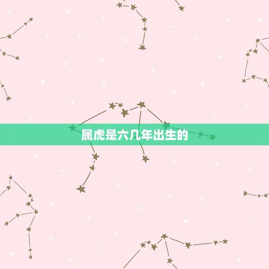 属虎是六几年出生的，生肖虎和什么生肖最配