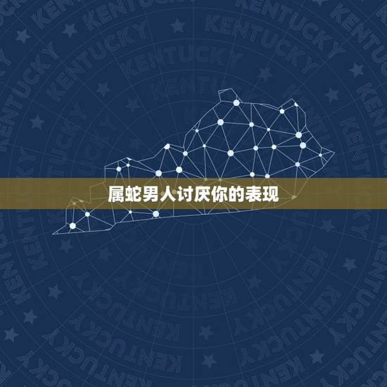 属蛇男人讨厌你的表现,属蛇男人讨厌什么女人 属蛇男人讨厌你的表现,属蛇男人讨厌什么女人
