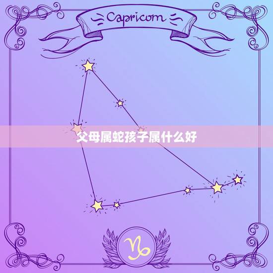 父母属蛇孩子属什么好,妈妈属蛇孩子也属蛇好吗 父母属蛇孩子属什么好,妈妈属蛇孩子也属蛇好吗