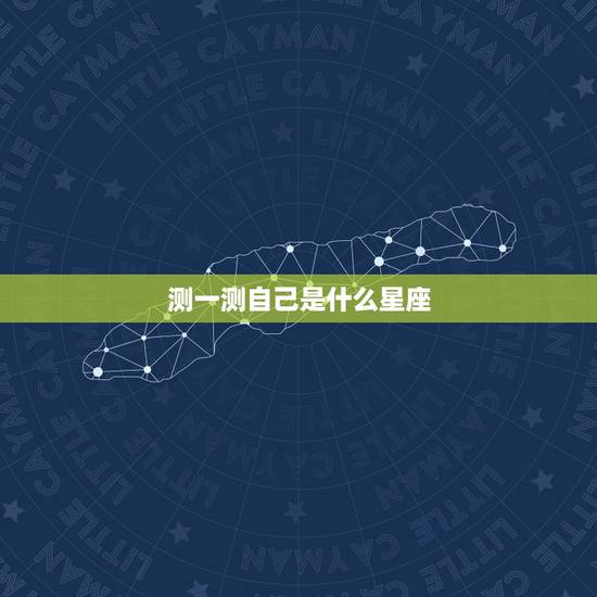 测一测自己是什么星座,测试我是什么星座 测一测自己是什么星座,测试我是什么星座