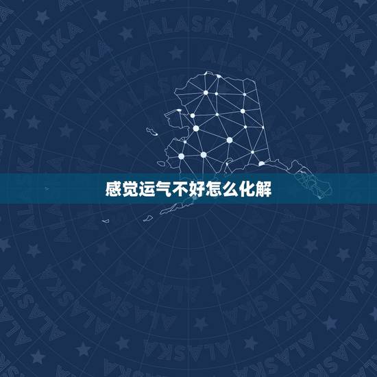 感觉运气不好怎么化解 运气太差如何化解 感觉运气不好怎么化解 运气太差如何化解
