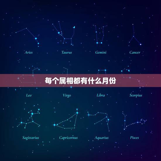 每个属相都有什么月份,每个月份的属相是什么 每个属相都有什么月份,每个月份的属相是什么