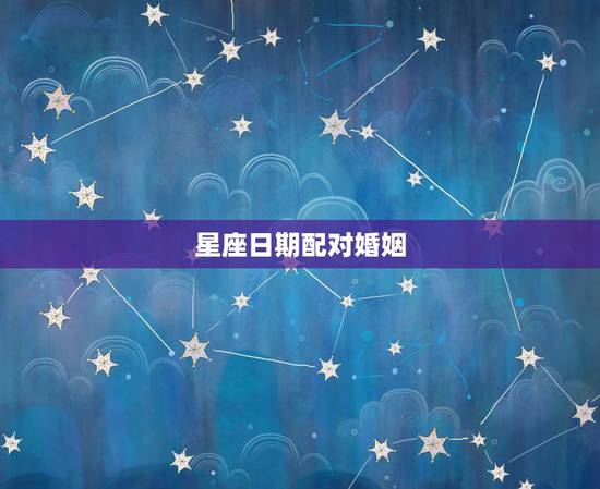 星座日期配对婚姻,星座与配对 星座日期配对婚姻,星座与配对
