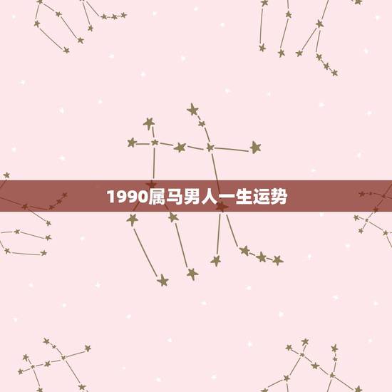 1990属马男人一生运势,男1990属马农历九月初十他的一生命运怎么样 1990属马男人一生运势,男1990属马农历九月初十他的一生命运怎么样