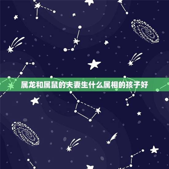 属龙和属鼠的夫妻生什么属相的孩子好，女属龙和男属鼠生什么属相的宝宝好