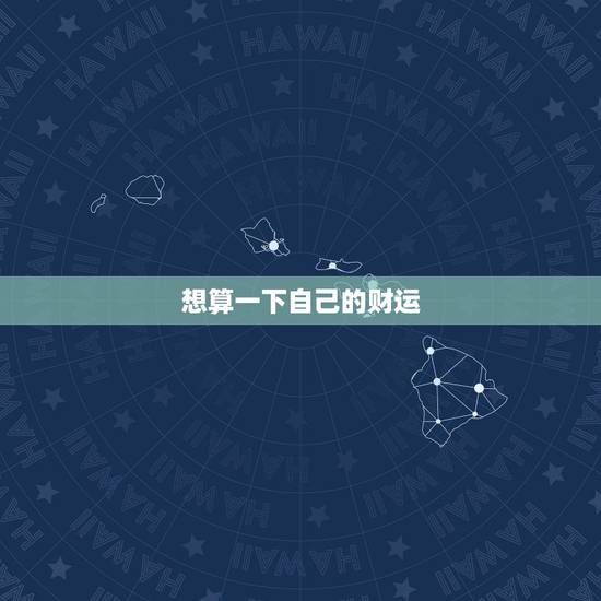 想算一下自己的财运，想算一算我今年的财运？
