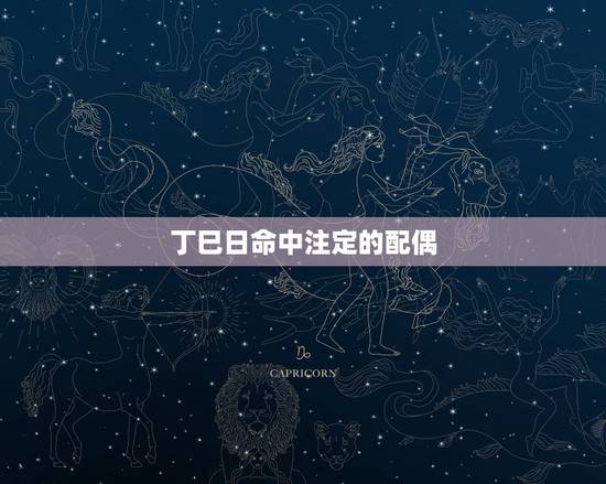 丁巳日命中注定的配偶，克妻最厉害的日柱