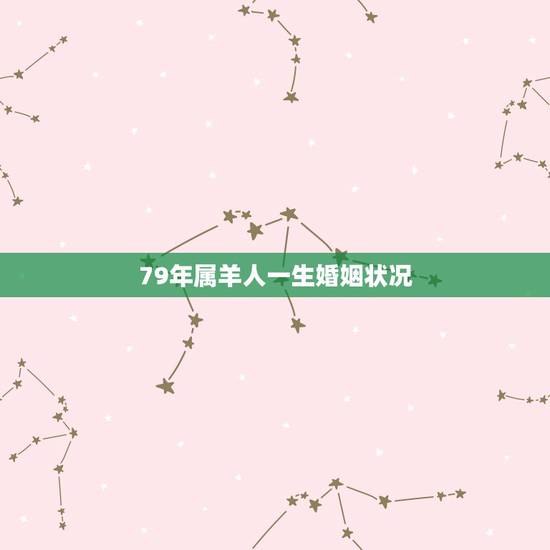 79年属羊人一生婚姻状况，79年属羊的男性婚姻是怎样？
