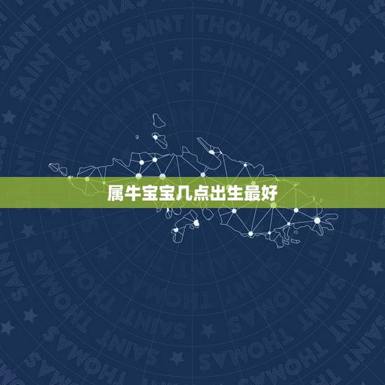 属牛宝宝几点出生最好，周易中属牛的几月出生最好？