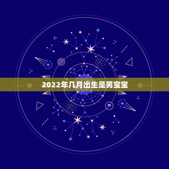 2022年几月出生是男宝宝,2022年几月出生的宝宝不好 2022年几月出生是男宝宝,2022年几月出生的宝宝不好