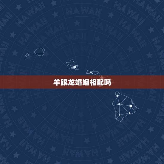 羊跟龙婚姻相配吗,龙跟羊的一生婚姻如何 羊跟龙婚姻相配吗,龙跟羊的一生婚姻如何