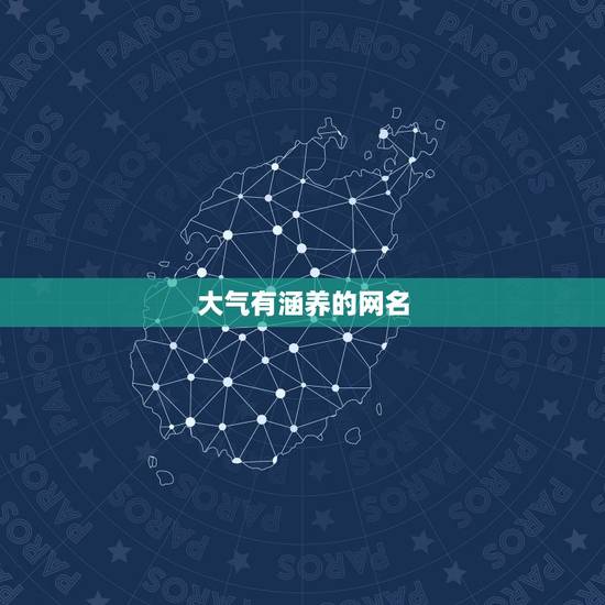 大气有涵养的网名,有诗意有内涵的网名 大气有涵养的网名,有诗意有内涵的网名