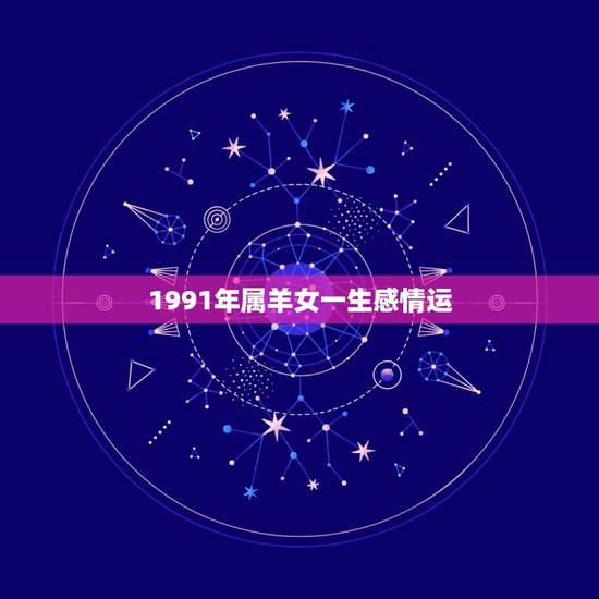 1991年属羊女一生感情运，1991年属羊的女人命好吗