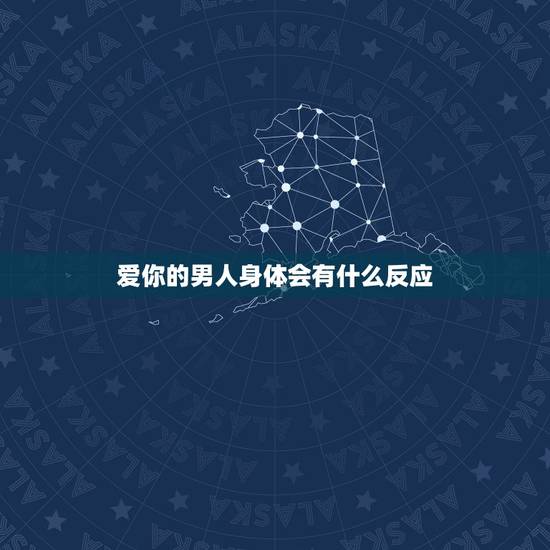 爱你的男人身体会有什么反应，男人爱你时，身体会出现的几个反应