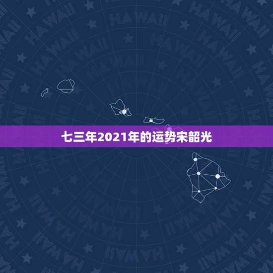 七三年2021年的运势宋韶光，属牛2021年运势及运程