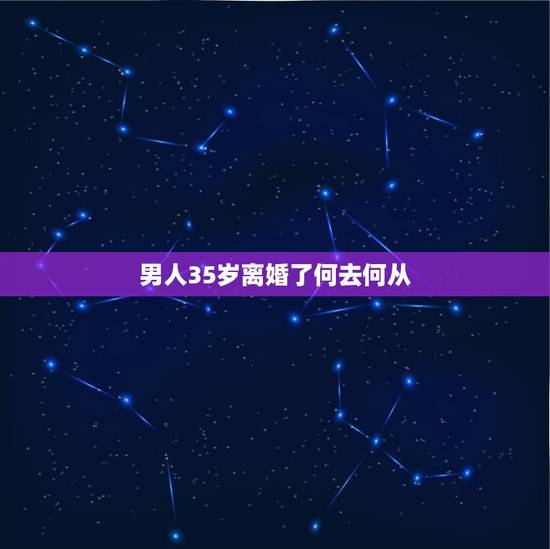 男人35岁离婚了何去何从,35岁的男人离婚又失业怎么办 男人35岁离婚了何去何从,35岁的男人离婚又失业怎么办