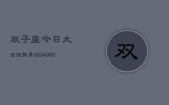 双子座今日大全运势男(20240605) 双子座今日大全运势男(20240605)