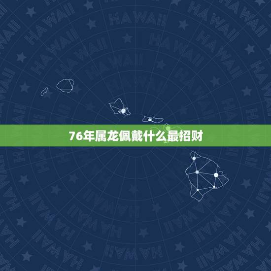 76年属龙佩戴什么最招财,属龙适合佩戴什么手串 76年属龙佩戴什么最招财,属龙适合佩戴什么手串