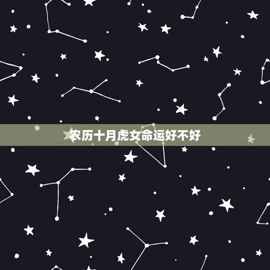 农历十月虎女命运好不好,86年虎女注定有二婚 农历十月虎女命运好不好,86年虎女注定有二婚