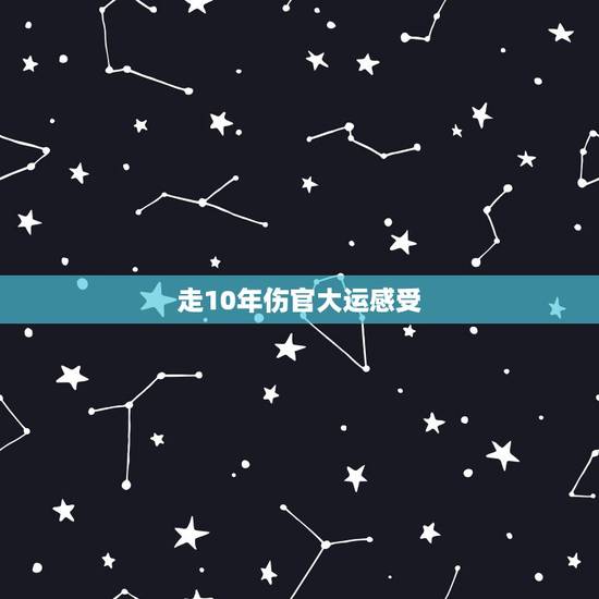 走10年伤官大运感受，走伤官大运十年后