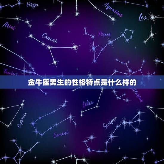 金牛座男生的性格特点是什么样的,金牛座的男生性格怎么样?金牛座是几月份 金牛座男生的性格特点是什么样的,金牛座的男生性格怎么样?金牛座是几月份