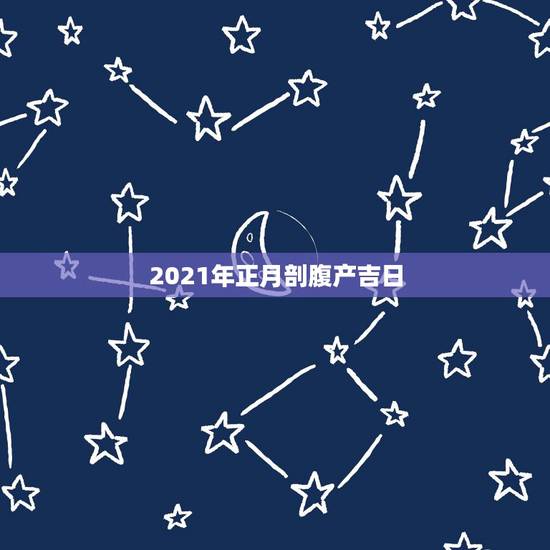 2021年正月剖腹产吉日，2021年3月生孩子黄道吉日一览表