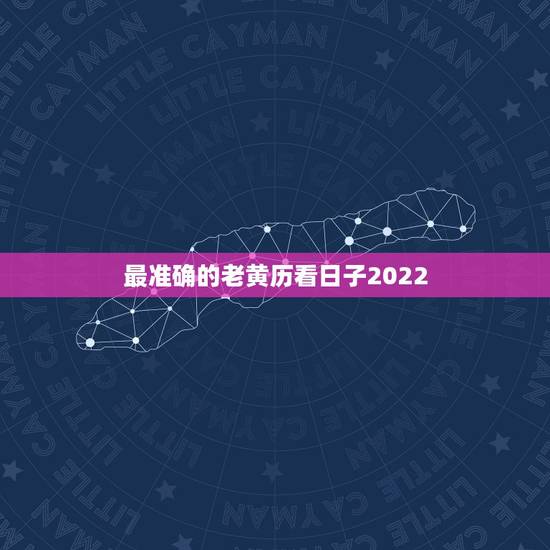 最准确的老黄历看日子2022,老黄历怎么看日子 最准确的老黄历看日子2022,老黄历怎么看日子