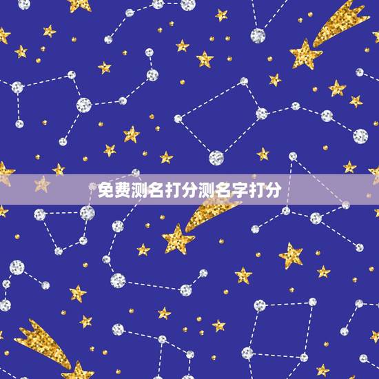 免费测名打分测名字打分，免费取名测名打分