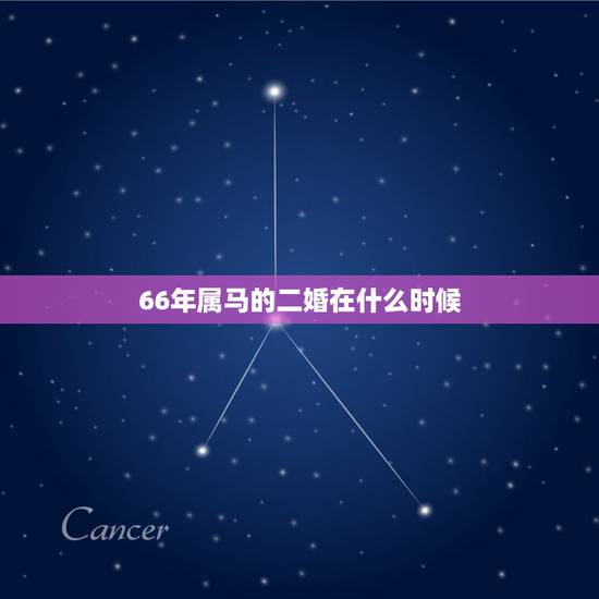 66年属马的二婚在什么时候,66年出生属马的,今年范官克吗 66年属马的二婚在什么时候,66年出生属马的,今年范官克吗