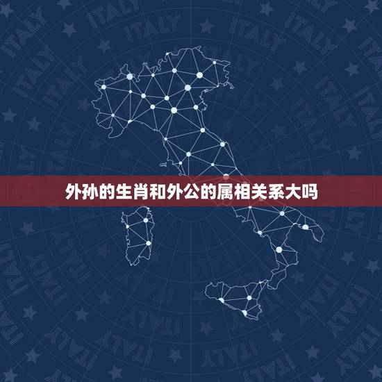 外孙的生肖和外公的属相关系大吗,爷爷跟孙子同一个属相,同一天的生日好不 外孙的生肖和外公的属相关系大吗,爷爷跟孙子同一个属相,同一天的生日好不